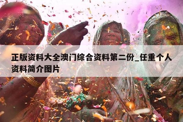 正版资料大全澳门综合资料第二份_任重个人资料简介图片