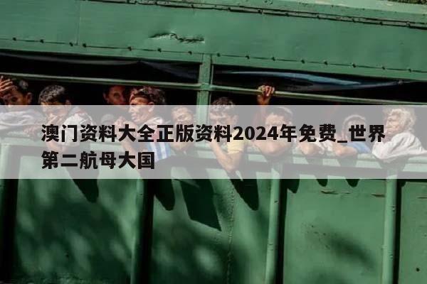 澳门资料大全正版资料2024年免费_世界第二航母大国