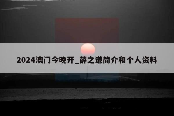 2024澳门今晚开_薛之谦简介和个人资料