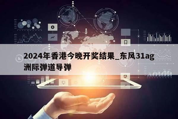 2024年香港今晚开奖结果_东风31ag洲际弹道导弹