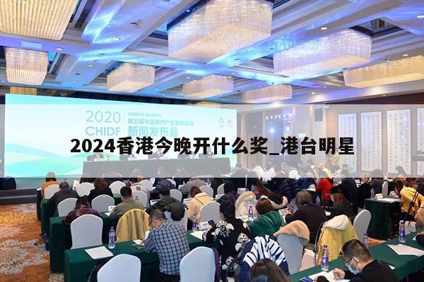 2024香港今晚开什么奖_港台明星