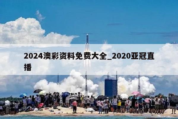 2024澳彩资料免费大全_2020亚冠直播