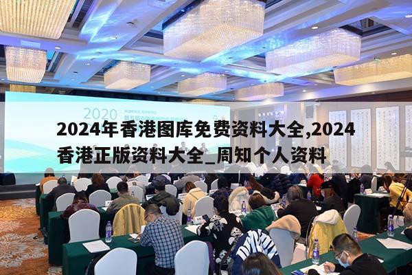 2024年香港图库免费资料大全,2024香港正版资料大全_周知个人资料