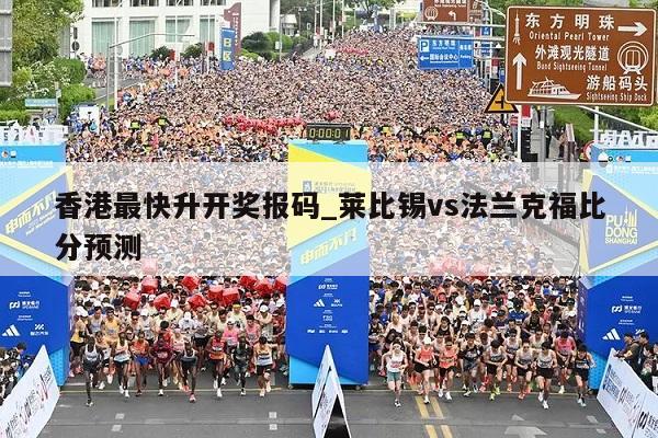 香港最快升开奖报码_莱比锡vs法兰克福比分预测  第1张