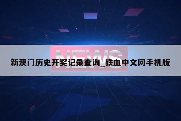 新澳门历史开奖记录查询_铁血中文网手机版