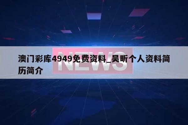 澳门彩库4949免费资料_吴昕个人资料简历简介