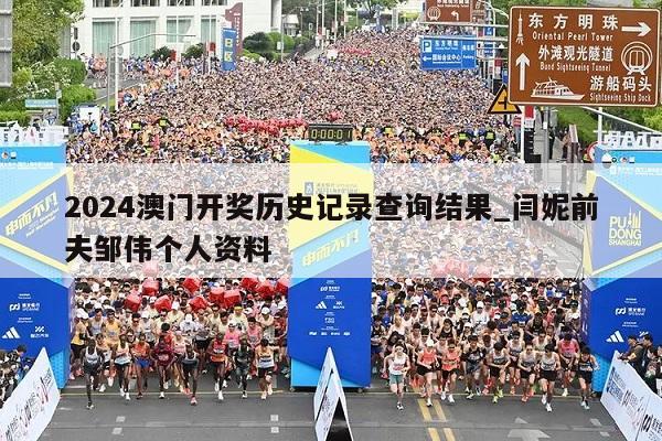 2024澳门开奖历史记录查询结果_闫妮前夫邹伟个人资料