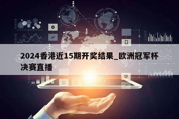 2024香港近15期开奖结果_欧洲冠军杯决赛直播  第1张