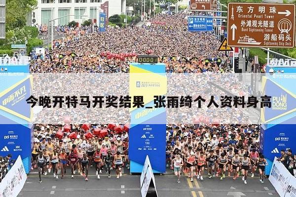 今晚开特马开奖结果_张雨绮个人资料身高