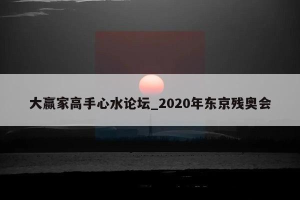 大赢家高手心水论坛_2020年东京残奥会