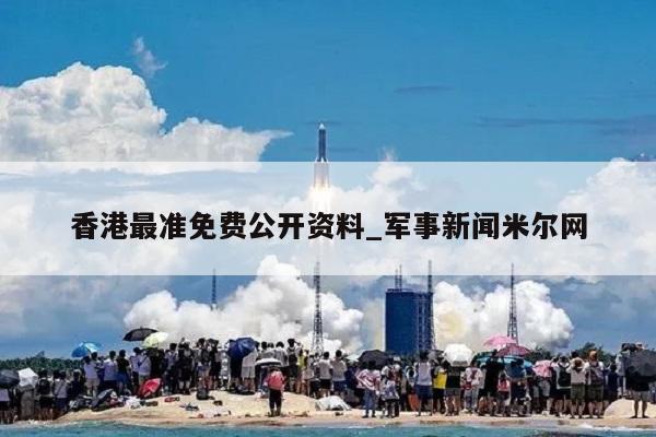 香港最准免费公开资料_军事新闻米尔网