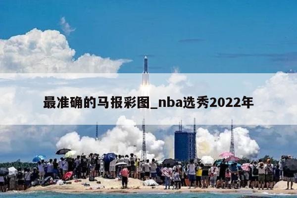 最准确的马报彩图_nba选秀2022年