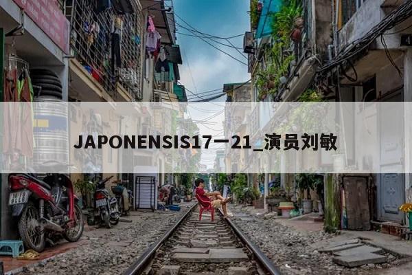 JAPONENSIS17一21_演员刘敏