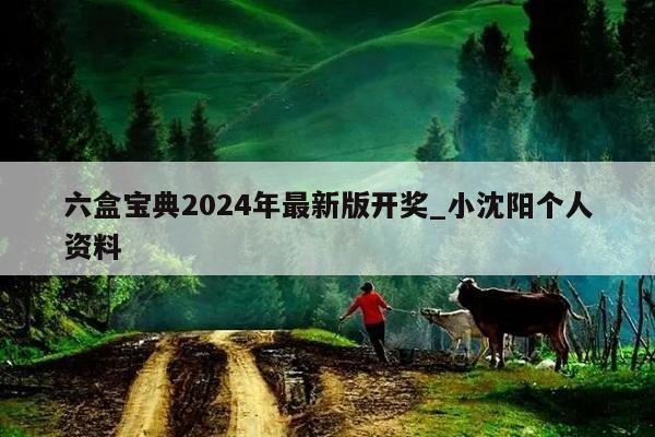 六盒宝典2024年最新版开奖_小沈阳个人资料