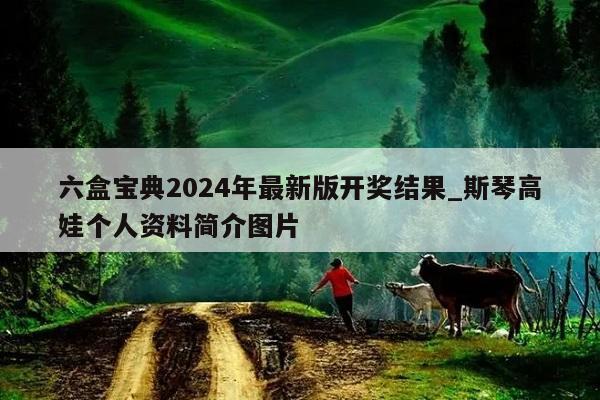 六盒宝典2024年最新版开奖结果_斯琴高娃个人资料简介图片