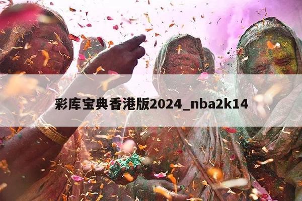 彩库宝典香港版2024_nba2k14