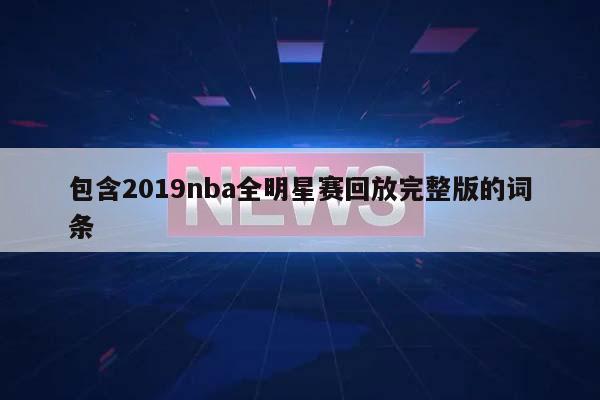 包含2019nba全明星赛回放完整版的词条  第1张