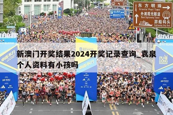 新澳门开奖结果2024开奖记录查询_袁泉个人资料有小孩吗  第1张