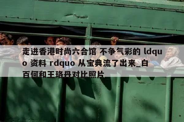 走进香港时尚六合馆 不争气彩的 ldquo 资料 rdquo 从宝典流了出来_白百何和王珞丹对比照片