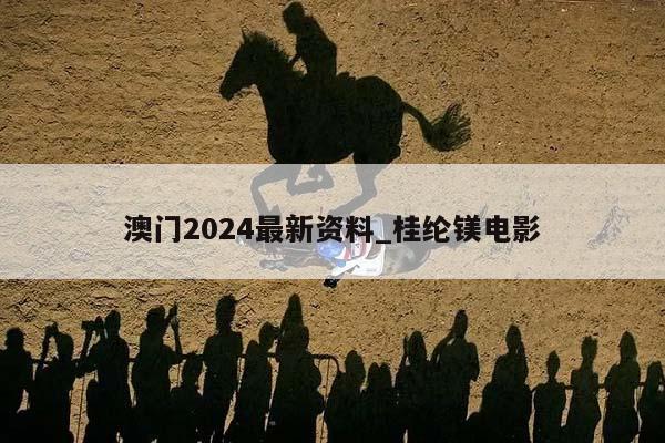 澳门2024最新资料_桂纶镁电影