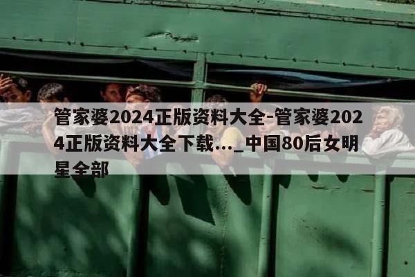 管家婆2024正版资料大全-管家婆2024正版资料大全下载..._中国80后女明星全部