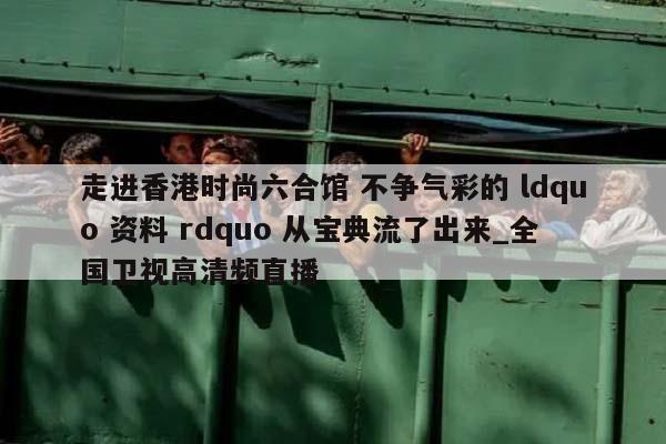 走进香港时尚六合馆 不争气彩的 ldquo 资料 rdquo 从宝典流了出来_全国卫视高清频直播