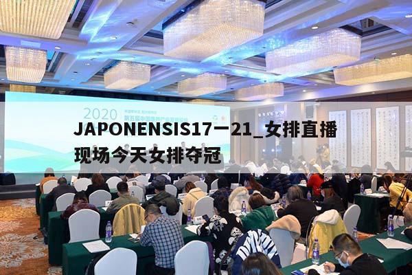 JAPONENSIS17一21_女排直播现场今天女排夺冠