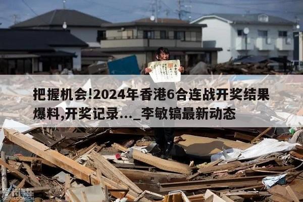 把握机会!2024年香港6合连战开奖结果爆料,开奖记录..._李敏镐最新动态