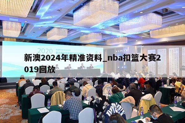 新澳2024年精准资料_nba扣篮大赛2019回放