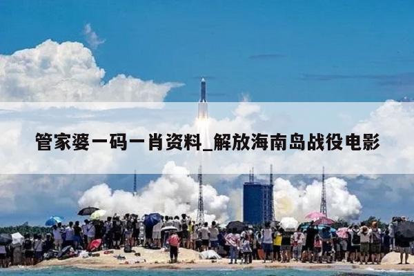 管家婆一码一肖资料_解放海南岛战役电影  第1张