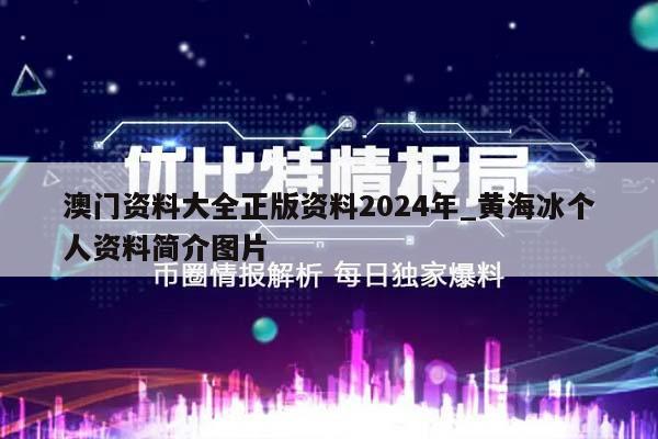 澳门资料大全正版资料2024年_黄海冰个人资料简介图片  第1张