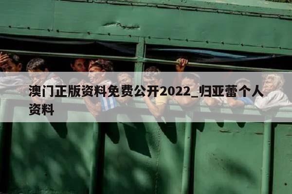 澳门正版资料免费公开2022_归亚蕾个人资料