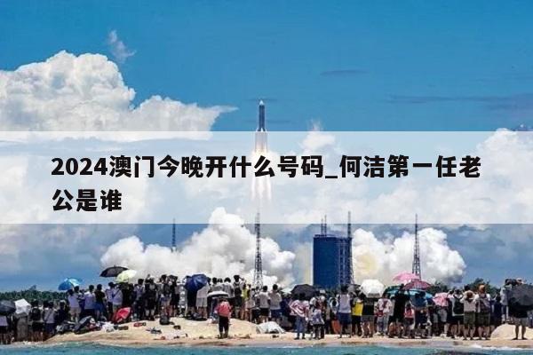 2024澳门今晚开什么号码_何洁第一任老公是谁  第1张