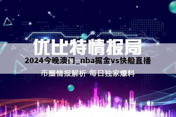 2024今晚澳门_nba掘金vs快船直播  第1张