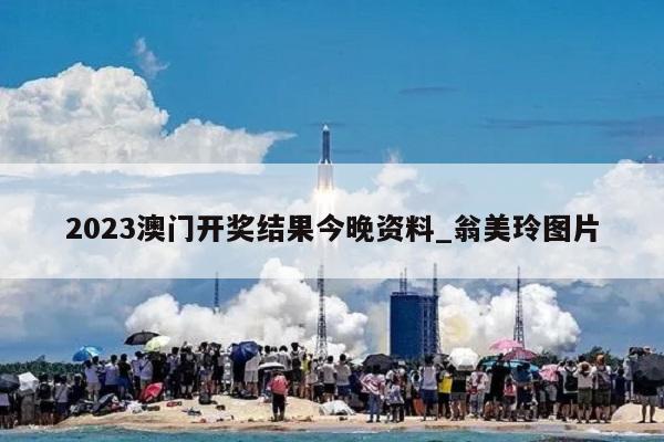 2023澳门开奖结果今晚资料_翁美玲图片