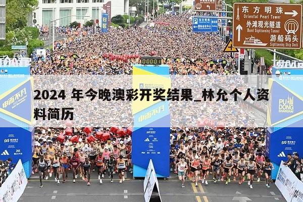 2024 年今晚澳彩开奖结果_林允个人资料简历