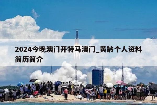 2024今晚澳门开特马澳门_黄龄个人资料简历简介