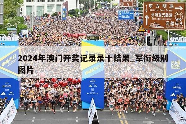 2024年澳门开奖记录录十结果_军衔级别图片