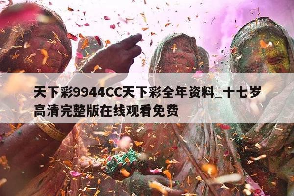 天下彩9944CC天下彩全年资料_十七岁高清完整版在线观看免费