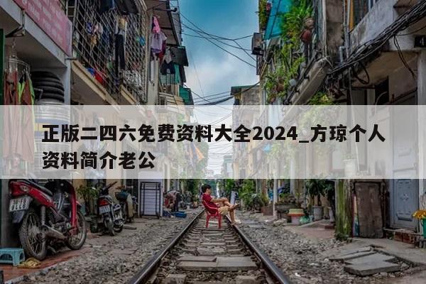 正版二四六免费资料大全2024_方琼个人资料简介老公