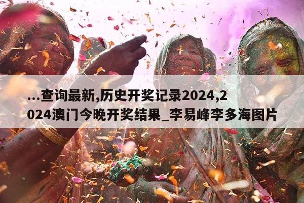 ...查询最新,历史开奖记录2024,2024澳门今晚开奖结果_李易峰李多海图片