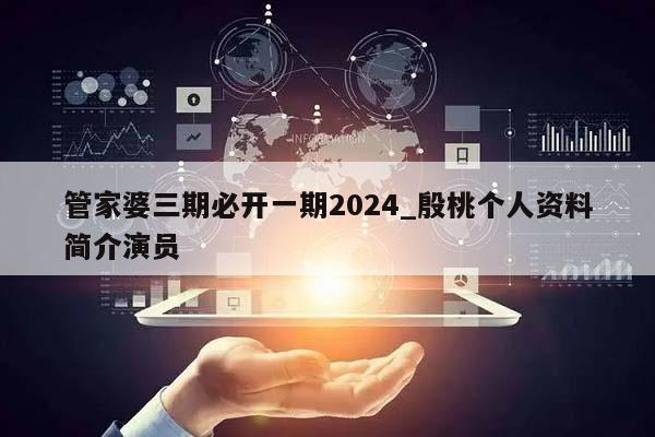 管家婆三期必开一期2024_殷桃个人资料简介演员