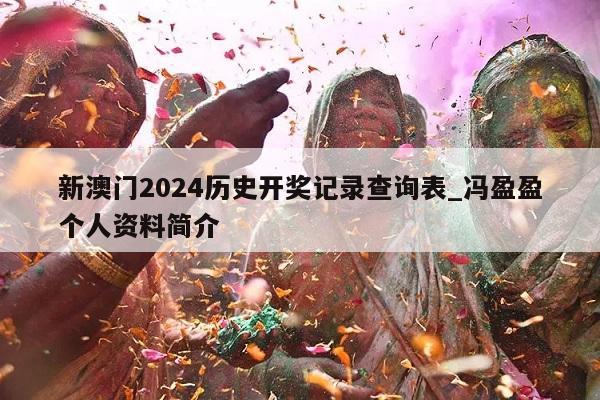 新澳门2024历史开奖记录查询表_冯盈盈个人资料简介