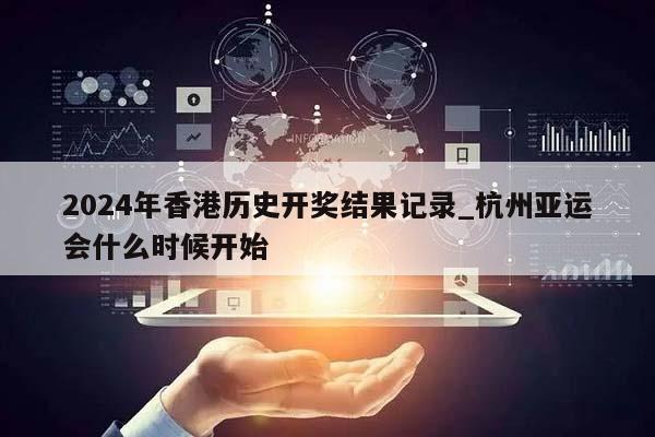 2024年香港历史开奖结果记录_杭州亚运会什么时候开始