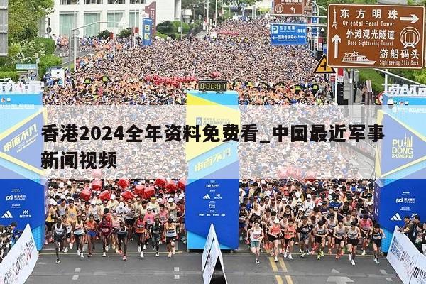 香港2024全年资料免费看_中国最近军事新闻视频