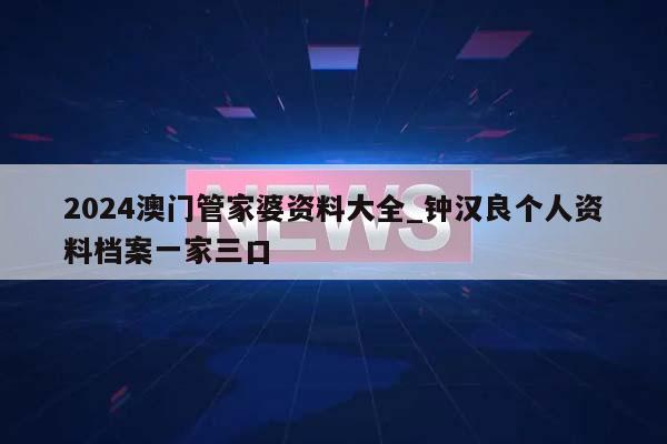 2024澳门管家婆资料大全_钟汉良个人资料档案一家三口