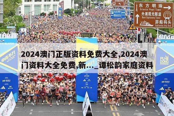 2024澳门正版资料免费大全,2024澳门资料大全免费,新..._谭松韵家庭资料