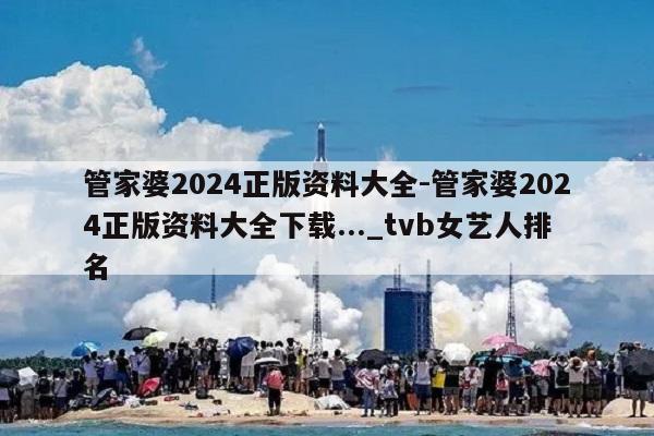 管家婆2024正版资料大全-管家婆2024正版资料大全下载..._tvb女艺人排名