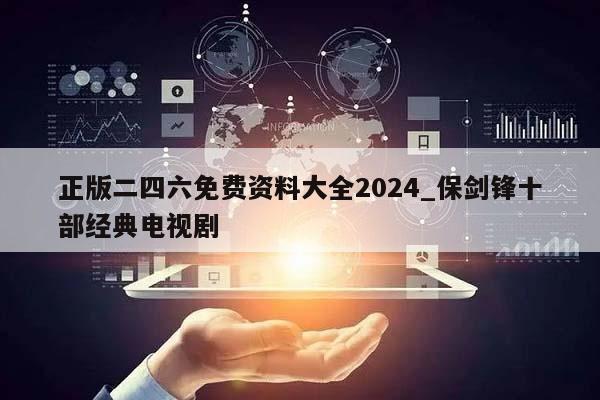 正版二四六免费资料大全2024_保剑锋十部经典电视剧