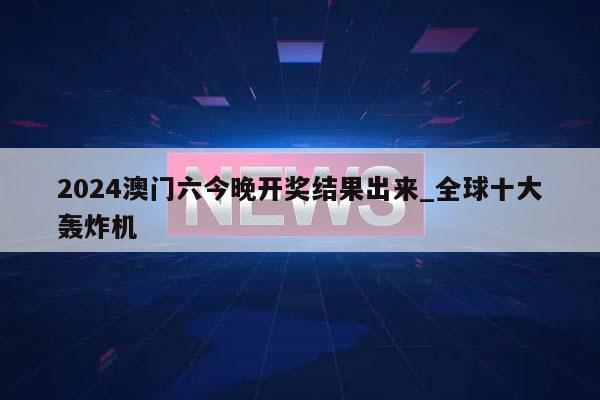 2024澳门六今晚开奖结果出来_全球十大轰炸机